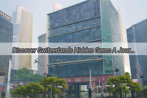 Discover Switzerlands Hidden Gems A Journey to Guangzhous Alpine Wonders